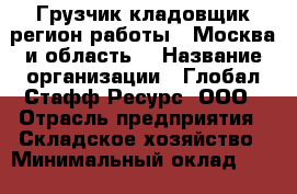 Грузчик-кладовщик(регион работы - Москва и область) › Название организации ­ Глобал Стафф Ресурс, ООО › Отрасль предприятия ­ Складское хозяйство › Минимальный оклад ­ 29 000 - Все города Работа » Вакансии   . Мордовия респ.